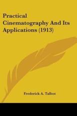 Practical Cinematography And Its Applications (1913) - Frederick A Talbot (author)