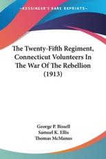 The Twenty-Fifth Regiment, Connecticut Volunteers in the War of the Rebellion (1913) - Bissell, George P./ Ellis, Samuel K./ Mcmanus, Thomas
