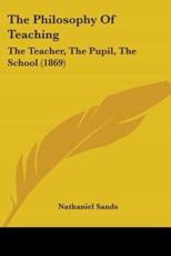 The Philosophy of Teaching: The Teacher, the Pupil, the School (1869) - Nathaniel Sands (author)