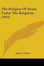 The Religion Of Israel Under The Kingdom (1912) - Adam C Welch