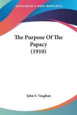 The Purpose of the Papacy (1910) - John S Vaughan