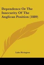 Dependence Or The Insecurity Of The Anglican Position (1889) - Luke Rivington (author)