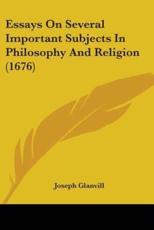 Essays On Several Important Subjects In Philosophy And Religion (1676) - Joseph Glanvill