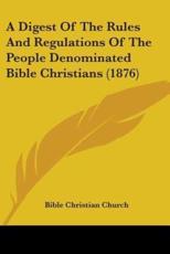 A Digest Of The Rules And Regulations Of The People Denominated Bible Christians (1876) - Bible Christian Church