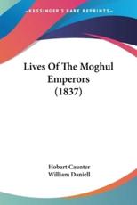 Lives Of The Moghul Emperors (1837) - Hobart Caunter, William Daniell (illustrator)