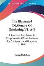 The Illustrated Dictionary Of Gardening V1, A-E - George Nicholson (editor)