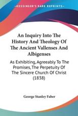 An Inquiry Into the History and Theology of the Ancient Vallenses and Albigenses - George Stanley Faber (author)