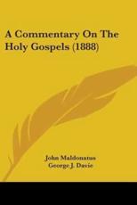 A Commentary On The Holy Gospels (1888) - John Maldonatus (author), George J Davie (translator)