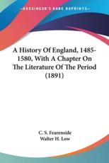 A History Of England, 1485-1580, With A Chapter On The Literature Of The Period (1891) - C S Fearenside, Walter H Low (other)