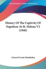 History of the Captivity of Napoleon at St. Helena V2 (1846) - General Count Montholon (author)
