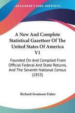 A New And Complete Statistical Gazetteer Of The United States Of America V1 - Richard Swainson Fisher
