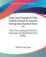 Trials and Triumphs of the Catholic Church in America During Four Hundred Years V2 - Maurice Francis Egan (author)