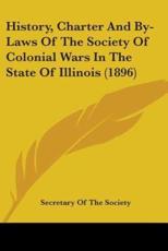History, Charter and By-Laws of the Society of Colonial Wars in the State of Illinois (1896) - Of The Society Secretary of the Society (editor), Secretary of the Society (editor)
