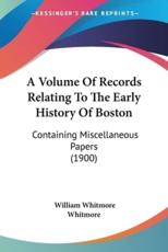 A Volume Of Records Relating To The Early History Of Boston - William Whitmore Whitmore (editor)