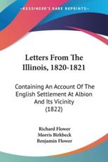 Letters From The Illinois, 1820-1821 - Richard Flower, Morris Birkbeck (other), Benjamin Flower (foreword)