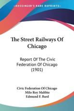 The Street Railways Of Chicago - Civic Federation of Chicago (other), Milo Roy Maltbie (editor), Edmund F Bard (other)