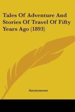 Tales Of Adventure And Stories Of Travel Of Fifty Years Ago (1893) - Anonymous (author)