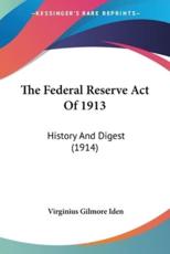 The Federal Reserve Act Of 1913 - Virginius Gilmore Iden