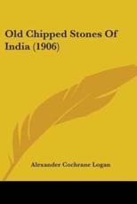 Old Chipped Stones Of India (1906) - Alexander Cochrane Logan