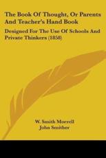 The Book Of Thought, Or Parents And Teacher's Hand Book - W Smith Morrell (editor), John Smither (editor)