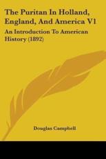 The Puritan In Holland, England, And America V1 - Douglas Campbell