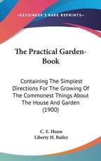 The Practical Garden-Book - C E Hunn (author), Liberty H Bailey (author)