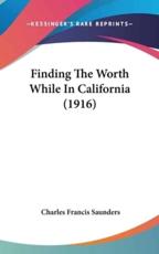 Finding The Worth While In California (1916) - Charles Francis Saunders