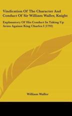 Vindication Of The Character And Conduct Of Sir William Waller, Knight - William Waller