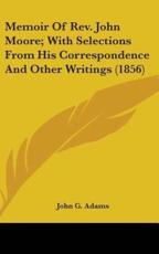 Memoir Of Rev. John Moore; With Selections From His Correspondence And Other Writings (1856) - John G Adams