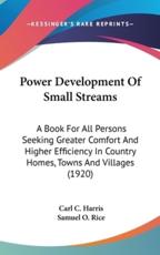 Power Development Of Small Streams - Carl C Harris (author), Samuel O Rice (author)