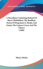 A Miscellany Containing Richard of Bury's Philobiblon; The Basilikon Doron of King James I; Monks and Giants; The Cypress Crown and the Library (1888)