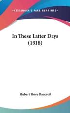 In These Latter Days (1918) - Hubert Howe Bancroft (author)