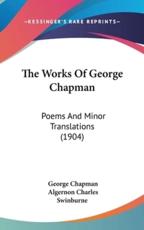 The Works Of George Chapman - Professor George Chapman, Algernon Charles Swinburne (introduction)