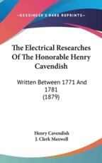 The Electrical Researches Of The Honorable Henry Cavendish - Henry Cavendish (author), J Clerk Maxwell (editor)