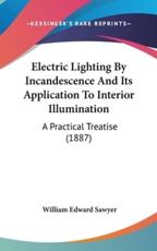 Electric Lighting By Incandescence And Its Application To Interior Illumination - William Edward Sawyer (author)