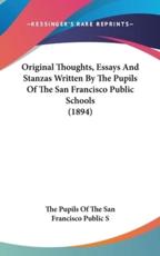 Original Thoughts, Essays And Stanzas Written By The Pupils Of The San Francisco Public Schools (1894) - The Pupils of the San Francisco Public S (author)