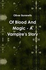 Of Blood And Magic - A Vampire's Story - Oliver Bonewits