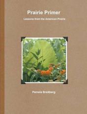 Prairie Primer - Lessons from the American Prairie - Breitberg, Pamela