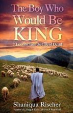 The Boy Who Would Be King: 7 Lessons from the Life of David