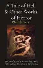 A Tale of Hell  & Other Works of Horror: Stories of Wizards, Werewolves, Serial Killers, Alien Worlds, and the Damned