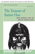 The Treasure of Sutton Hoo: Ship-Burial for an Anglo-Saxon King - Grohskopf, Bernice