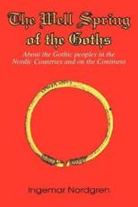 The Well Spring of the Goths:About the Gothic peoples in the Nordic Countries and on the Continent - Nordgren, Ingemar