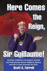 Here Comes the Reign, Sir Guillaume!:Another collection of warped, wicked and wild stories about medieval history and life in (and around) the SCA.