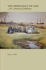 The Democracy Of God:An American Catholicism - Willis, Robert J
