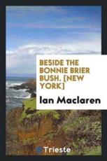 Beside the Bonnie Brier Bush. [New York] - Ian MacLaren (author)
