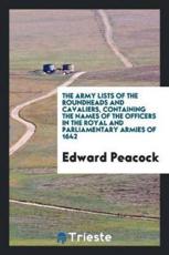 The Army Lists of the Roundheads and Cavaliers, Containing the Names of the Officers in the Royal and Parliamentary Armies of 1642 - Edward Peacock (author)