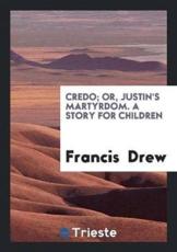 Credo; Or, Justin's Martyrdom. a Story for Children - Francis Drew (author)
