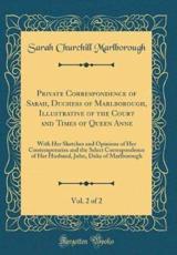 Private Correspondence of Sarah, Duchess of Marlborough, Illustrative of the Court and Times of Queen Anne, Vol. 2 of 2 - Marlborough, Sarah Churchill