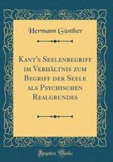 Kant's Seelenbegriff Im VerhÃ¯Â¿Â½ltnis Zum Begriff Der Seele ALS Psychischen Realgrundes (Classic Reprint) - GÃ¼nther, Hermann