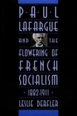 Paul Lafargue and the Flowering of French Socialism, 1882-1911 - Leslie Derfler